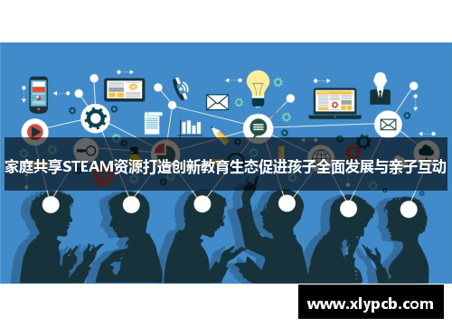 家庭共享STEAM资源打造创新教育生态促进孩子全面发展与亲子互动